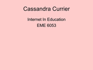 Cassandra Currier
Internet In Education
EME 6053

 