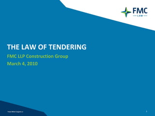 THE LAW OF TENDERING 
FMC LLP Construction Group
March 4, 2010 




                             1
 