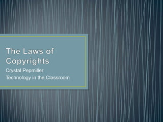The Laws of Copyrights Crystal Pepmiller Technology in the Classroom 