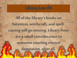 All of the library’s books on
Satanism, witchcraft, and spell-
casting will go missing. Library fines
are a small consideration to
someone courting eternal
damnation, after all.
 