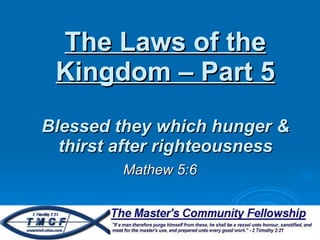 The Laws of the Kingdom – Part 5 Blessed they which hunger & thirst after righteousness Mathew 5:6 