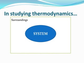 In studying thermodynamics…
Surroundings

SYSTEM

 