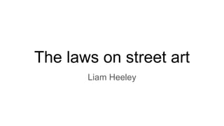 The laws on street art
Liam Heeley
 