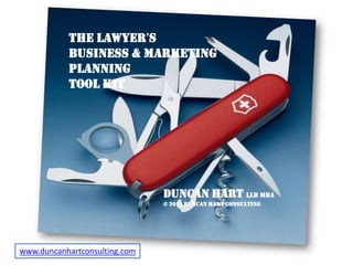 The Lawyer’s  BUSINESS & MARKETING PLANNING Tool kit DUNCAN Hart LLB MBA © 2011 DUNCAN Hart CONSULTING www.duncanhartconsulting.com 