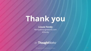 ©ThoughtWorks 2019 Commercial in Confidence
Thank you
112
Liauw Fendy
lfendy@thoughtworks.com
@lfendy
 