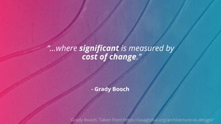©ThoughtWorks 2019 Commercial in Confidence
- Grady Booch
“...where significant is measured by
cost of change.”
Grady Booch. Taken from https://iasaglobal.org/architecture-vs-design/
 