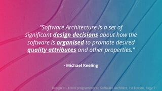©ThoughtWorks 2019 Commercial in Confidence
- Michael Keeling
“Software Architecture is a set of
significant design decisions about how the
software is organised to promote desired
quality attributes and other properties."
Design it! - From programmer to Software Architect, 1st Edition, Page 7
 
