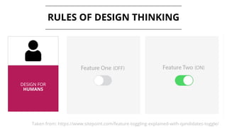 RULES OF DESIGN THINKING
DESIGN FOR
HUMANS
Taken from: https://www.sitepoint.com/feature-toggling-explained-with-qandidates-toggle/
 