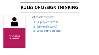 RULES OF DESIGN THINKING
DESIGN FOR
HUMANS
Actionable checklist:
❏ Fill people’s needs?
❏ Easily understood?
❏ Collaborative process?
 