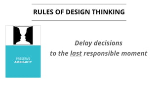 PRESERVE
AMBIGUITY
RULES OF DESIGN THINKING
Delay decisions
to the last responsible moment
 