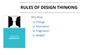PRESERVE
AMBIGUITY
RULES OF DESIGN THINKING
Why delay:
❏ Change
❏ Information
❏ Pragmatism
❏ Budget?
 