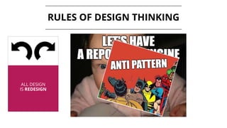 ALL DESIGN
IS REDESIGN
RULES OF DESIGN THINKING
 