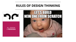 ALL DESIGN
IS REDESIGN
RULES OF DESIGN THINKING
 
