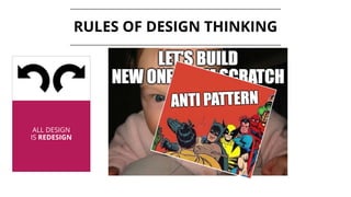 ALL DESIGN
IS REDESIGN
RULES OF DESIGN THINKING
 