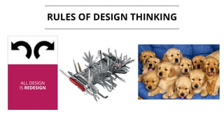 ALL DESIGN
IS REDESIGN
RULES OF DESIGN THINKING
 