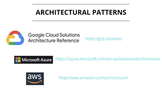 ARCHITECTURAL PATTERNS
https://gcp.solutions
https://azure.microsoft.com/en-au/solutions/architecture/
https://aws.amazon.com/architecture/
 