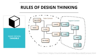 MAKE DESIGN
TANGIBLE
RULES OF DESIGN THINKING
Taken from: https://martinfowler.com/bliki/BoundedContext.html
 
