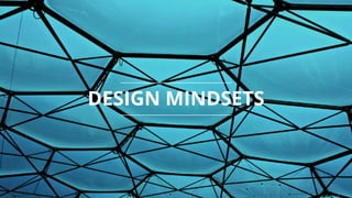 7
4
DESIGN MINDSETS
 