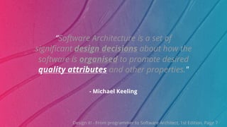 ©ThoughtWorks 2019 Commercial in Confidence
- Michael Keeling
“Software Architecture is a set of
significant design decisions about how the
software is organised to promote desired
quality attributes and other properties."
Design it! - From programmer to Software Architect, 1st Edition, Page 7
 