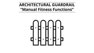 ARCHITECTURAL GUARDRAIL
“Manual Fitness Functions”
 