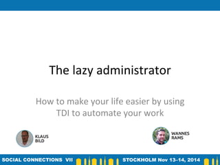 The	
  lazy	
  administrator	
  
How	
  to	
  make	
  your	
  life	
  easier	
  by	
  using	
  
TDI	
  to	
  automate	
  your	
  work	
  
 