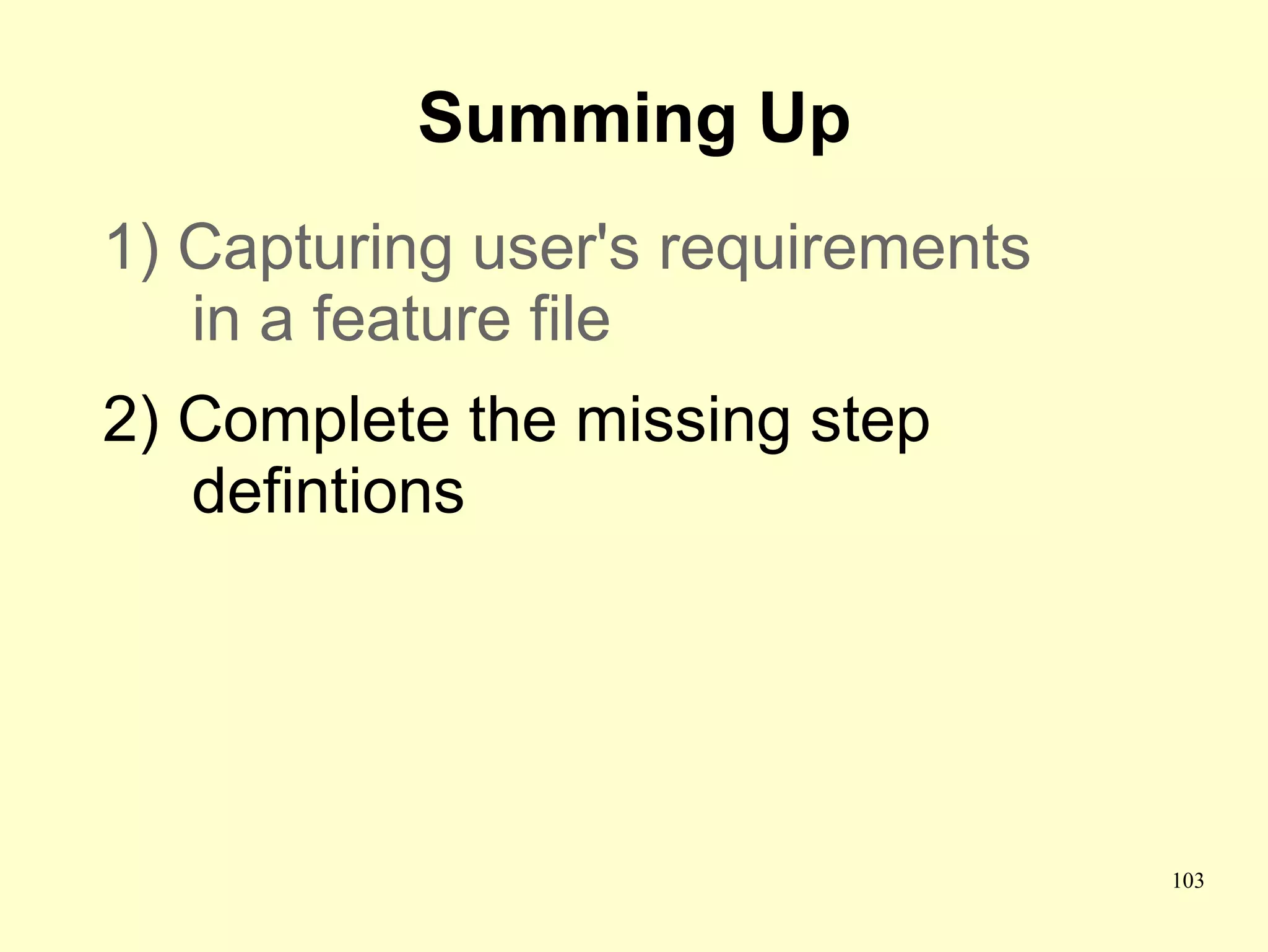Summing Up
1) Capturing user's requirements
   in a feature file
2) Complete the missing step
   defintions




                                   103
 