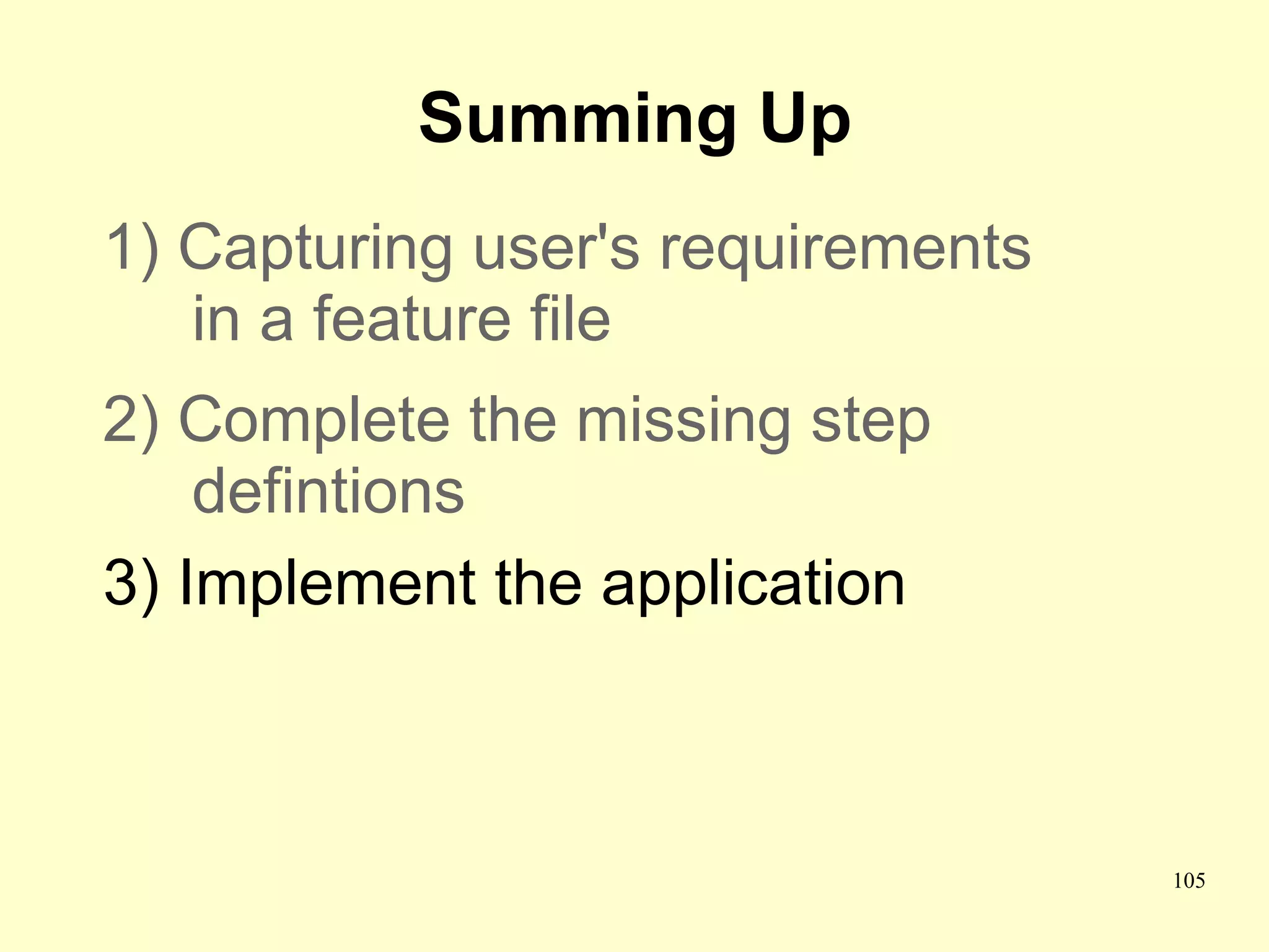 Summing Up
1) Capturing user's requirements
   in a feature file
2) Complete the missing step
    defintions
3) Implement the application



                                   105
 