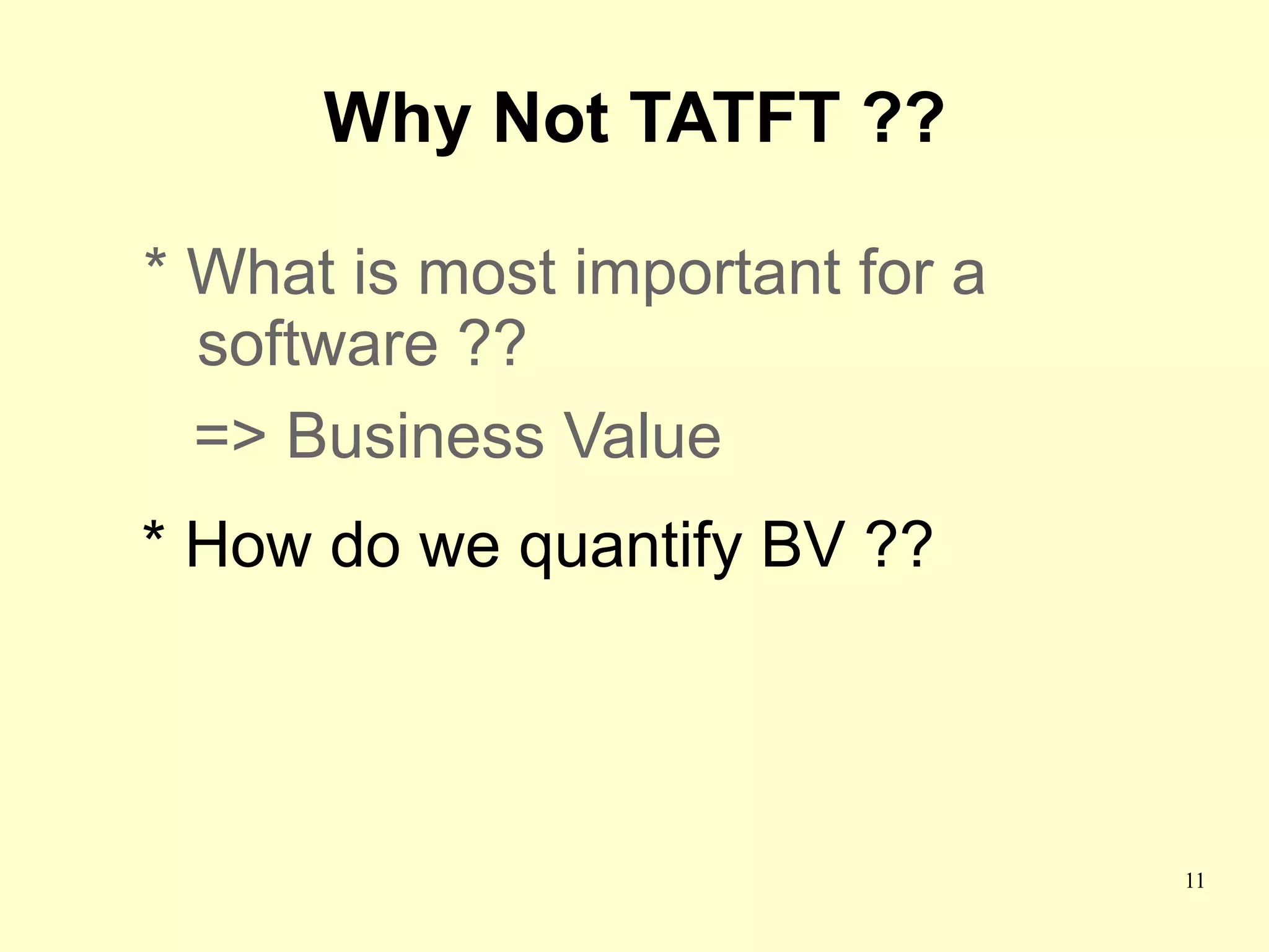 Why Not TATFT ??

* What is most important for a
  software ??
  => Business Value
* How do we quantify BV ??




                                 11
 