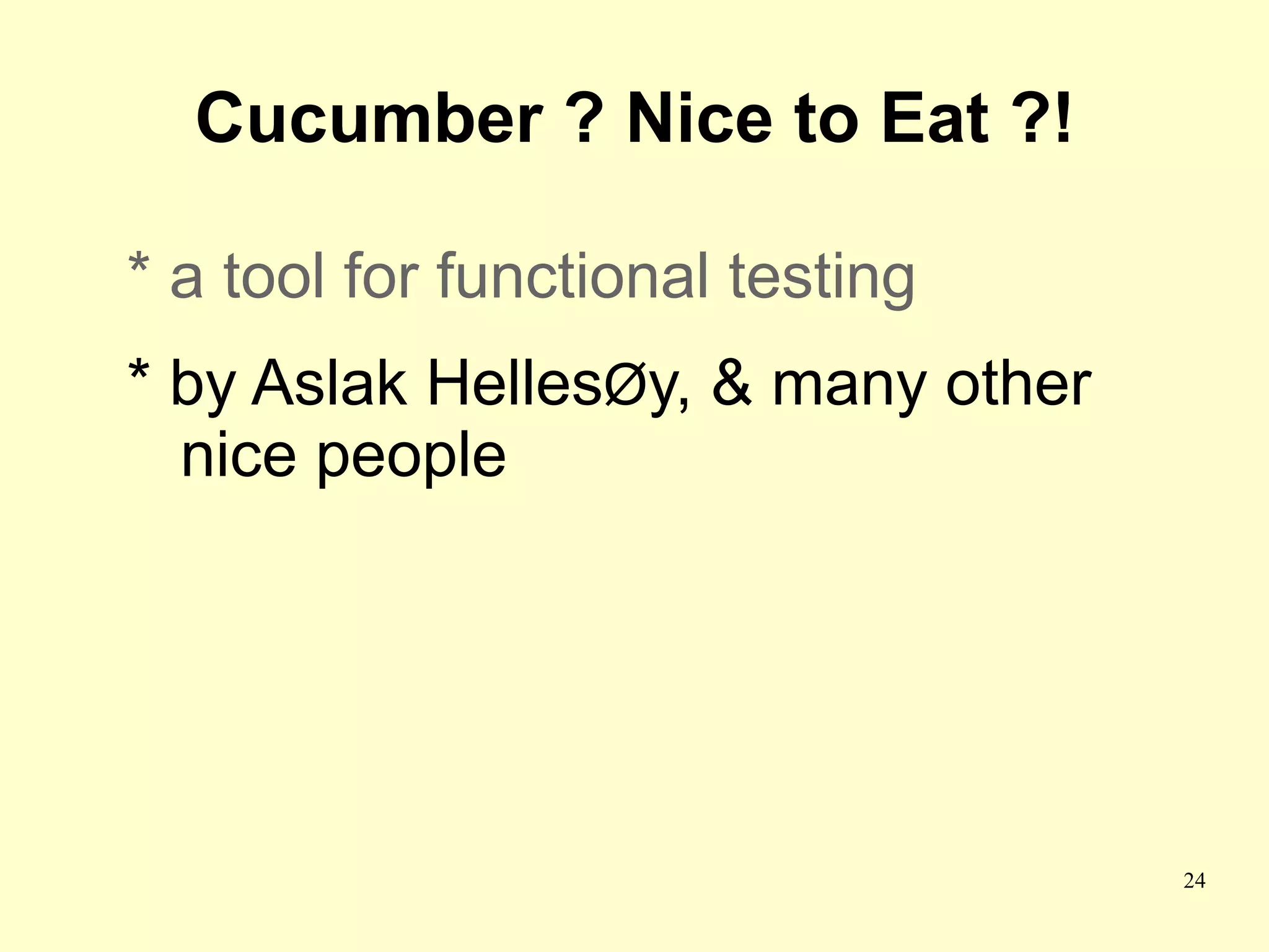 Cucumber ? Nice to Eat ?!

* a tool for functional testing
* by Aslak HellesØy, & many other
  nice people




                                    24
 