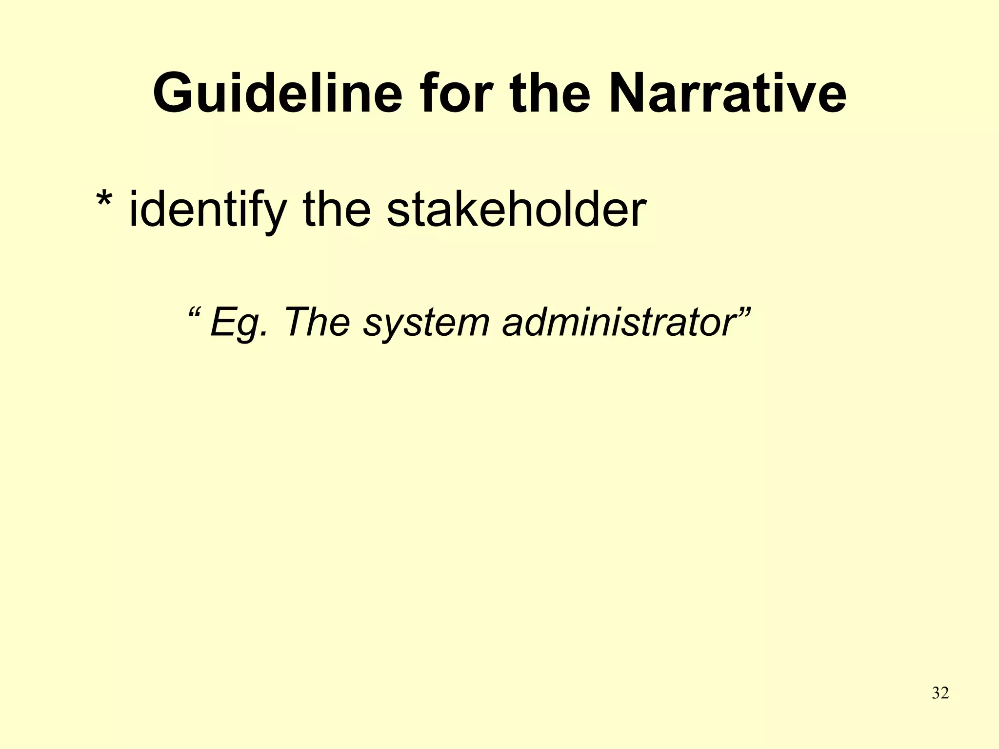 Guideline for the Narrative

* identify the stakeholder

    “ Eg. The system administrator”




                                      32
 