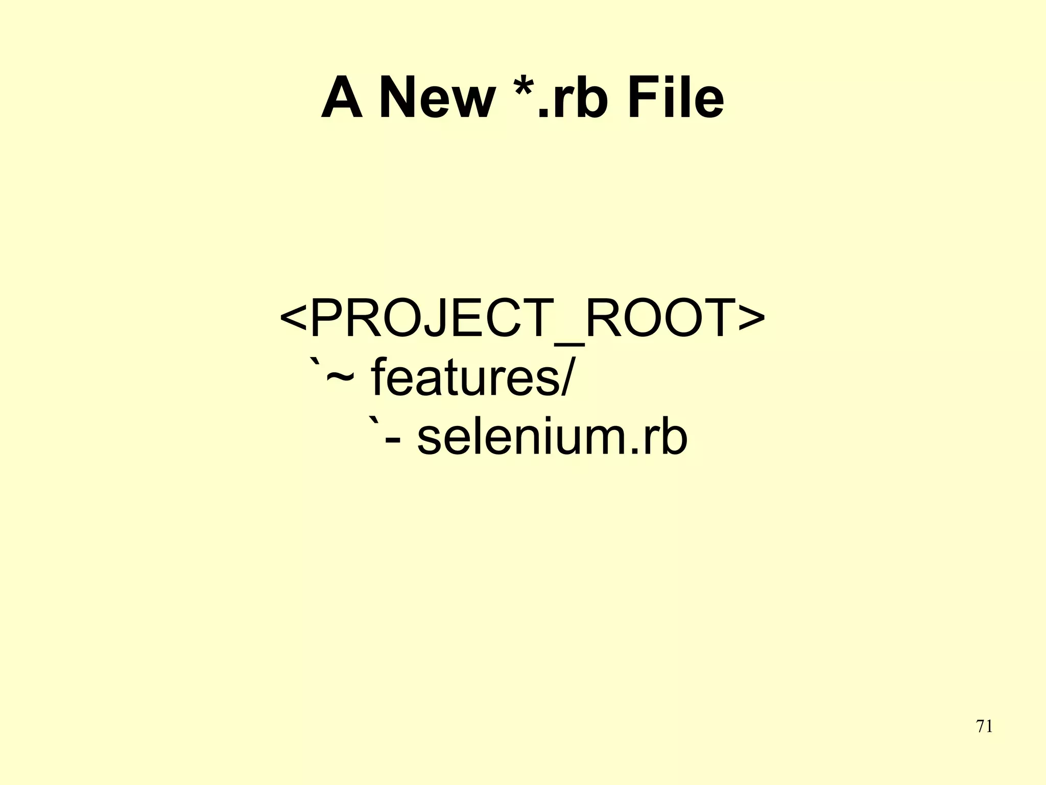 A New *.rb File


<PROJECT_ROOT>
 `~ features/
    `- selenium.rb




                     71
 