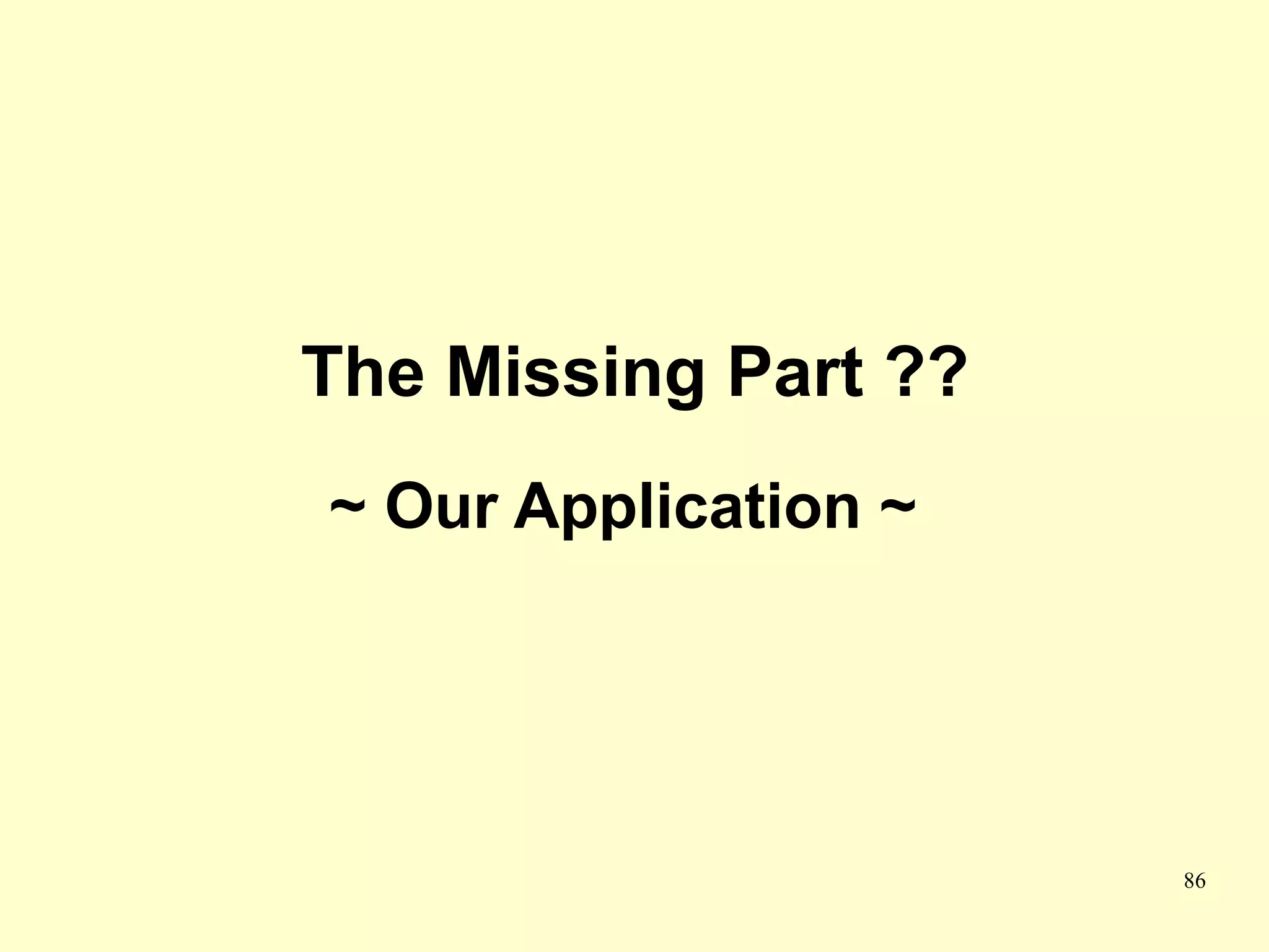 The Missing Part ??
~ Our Application ~




                      86
 
