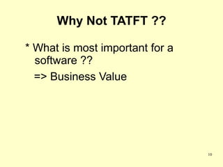 Why Not TATFT ??

* What is most important for a
  software ??
  => Business Value




                                 10
 
