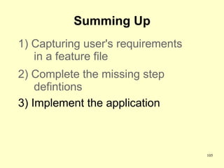 Summing Up
1) Capturing user's requirements
   in a feature file
2) Complete the missing step
    defintions
3) Implement the application



                                   105
 