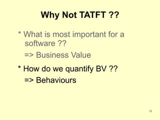 Why Not TATFT ??

* What is most important for a
  software ??
  => Business Value
* How do we quantify BV ??
  => Behaviours


                                 12
 