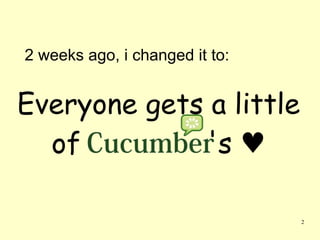 2 weeks ago, i changed it to:


Everyone gets a little
  of         's ♥

                                2
 