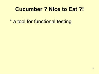 Cucumber ? Nice to Eat ?!

* a tool for functional testing




                                  23
 