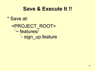 Save & Execute It !!
* Save at:
  <PROJECT_ROOT>
   `~ features/
      `- sign_up.feature




                              42
 