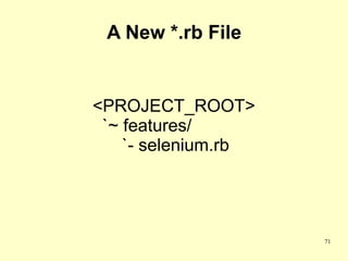 A New *.rb File


<PROJECT_ROOT>
 `~ features/
    `- selenium.rb




                     71
 