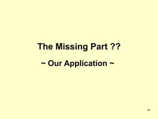 The Missing Part ??
~ Our Application ~




                      86
 