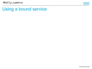 © 2014 IBM Corporation 
@holly_cummins 
Using a bound service 
 