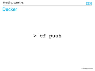 © 2014 IBM Corporation 
@holly_cummins 
Decker 
> cf push 
 