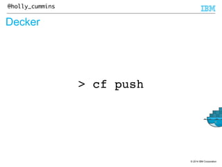 © 2014 IBM Corporation 
@holly_cummins 
Decker 
> cf push 
 