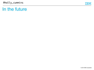 © 2014 IBM Corporation 
@holly_cummins 
In the future 
 