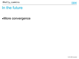 © 2014 IBM Corporation 
@holly_cummins 
In the future 
▪More convergence 
 
