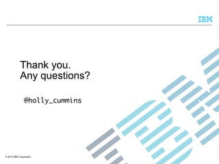 Thank you. 
Any questions? 
@holly_cummins 
© 2014 IBM Corporation 
