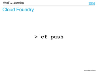 © 2014 IBM Corporation 
@holly_cummins 
Cloud Foundry 
> cf push 
 