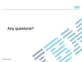 Any questions? 
© 2014 IBM Corporation 
 