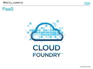 © 2014 IBM Corporation 
@holly_cummins 
PaaS 
 