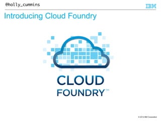 © 2014 IBM Corporation 
@holly_cummins 
Introducing Cloud Foundry 
 